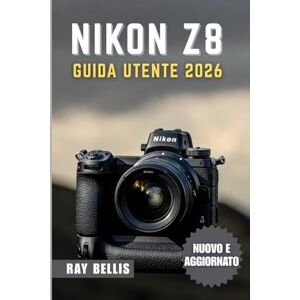 BELLIS, RAY NIKON Z8 GUIDA UTENTE 2026 BELLIS, RAY NIKON Z8 GUIDA UTENTE 2026