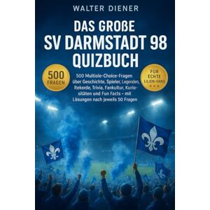 Diener, Walter Das große SV Darmstadt 98 Quizbuch: 500 Multiple-Choice-Fragen über Geschichte, Spieler, Legenden, Trivia, Rekorde, Statistiken, Rivalitäten, ... – mit Lösungen nach jeweils 50 Fragen Diener, Walter Das große SV Darmstadt 98 Quizbuch: 500 Multiple-Choice-Fragen über Geschichte, Spieler, Legenden, Trivia, Rekorde, Statistiken, Rivalitäten, ... – mit Lösungen nach jeweils 50 Fragen