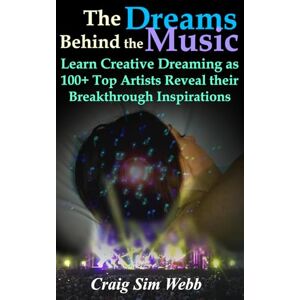 Webb, Craig Sim The Dreams Behind The Music: Learn Creative Dreaming as 100+ Top Artists Reveal their Breakthrough Inspirations Webb, Craig Sim The Dreams Behind The Music: Learn Creative Dreaming as 100+ Top Artists Reveal their Breakthrough Inspirations