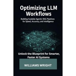 wright, Williams Optimizing LLM Workflows: Building Scalable Agentic RAG Pipelines for Speed, Accuracy, and Intelligence wright, Williams Optimizing LLM Workflows: Building Scalable Agentic RAG Pipelines for Speed, Accuracy, and Intelligence