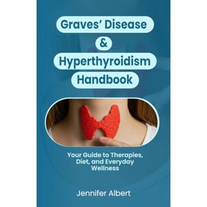Albert, Jennifer Graves’ Disease & Hyperthyroidism Handbook: Your Guide to Therapies, Diet, and Everyday Wellness Albert, Jennifer Graves’ Disease & Hyperthyroidism Handbook: Your Guide to Therapies, Diet, and Everyday Wellness