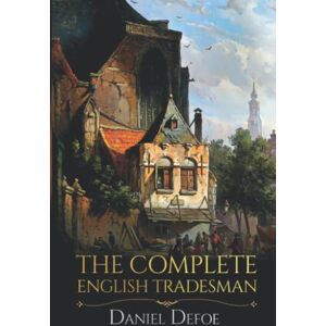 Defoe, Daniel The Complete English Tradesman: Daniel Defoe Classic fiction with Annotated Defoe, Daniel The Complete English Tradesman: Daniel Defoe Classic fiction with Annotated