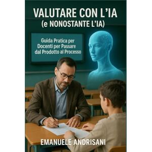 Andrisani, Emanuele Valutare con l'IA (e Nonostante l'IA): Guida Pratica per Docenti per Passare dal Prodotto al Processo: Strategie Concrete e Strumenti IA per ... STRUMENTI E STRATEGIE PER LA SCUOLA DI OGGI) Andrisani, Emanuele Valutare con l'IA (e Nonostante l'IA): Guida Pratica per Docenti per Passare dal Prodotto al Processo: Strategie Concrete e Strumenti IA per ... STRUMENTI E STRATEGIE PER LA SCUOLA DI OGGI)