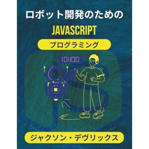 ジャクソン・デヴリックス ロボット開発のためのJavaScriptプログラミング: リアルタイムロジックを活用してインタラクティブな機械システムを強化する (よりスマートな世界のためのJavaScript) ジャクソン・デヴリックス ロボット開発のためのJavaScriptプログラミング: リアルタイムロジックを活用してインタラクティブな機械システムを強化する (よりスマートな世界のためのJavaScript)