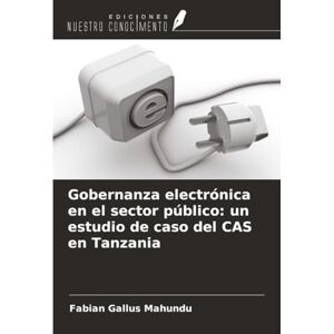 Gallus Mahundu, Fabian Gobernanza electrónica en el sector público: un estudio de caso del CAS en Tanzania Gallus Mahundu, Fabian Gobernanza electrónica en el sector público: un estudio de caso del CAS en Tanzania