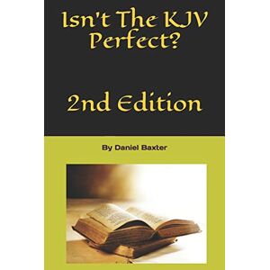 Baxter, Daniel J Isn't The KJV Perfect?: 2nd Edition Baxter, Daniel J Isn't The KJV Perfect?: 2nd Edition