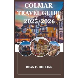 HOLLINS, DEAN C. COLMAR TRAVEL GUIDE 2025/2026: "Explore the Heart of Alsace: Hidden Gems, Local Secrets, and Timeless Beauty” HOLLINS, DEAN C. COLMAR TRAVEL GUIDE 2025/2026: "Explore the Heart of Alsace: Hidden Gems, Local Secrets, and Timeless Beauty”