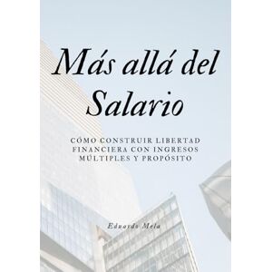 Mela, Eduardo Más Allá del Salario: Cómo construir libertad financiera con ingresos múltiples y propósito Mela, Eduardo Más Allá del Salario: Cómo construir libertad financiera con ingresos múltiples y propósito