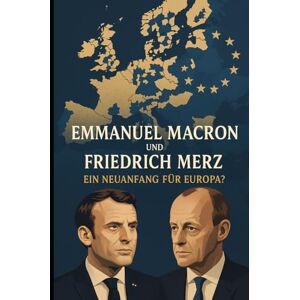 Brucker, Andreas M. Emmanuel Macron und Friedrich Merz: Ein Neuanfang für Europa? (Homo Politicus) Brucker, Andreas M. Emmanuel Macron und Friedrich Merz: Ein Neuanfang für Europa? (Homo Politicus)
