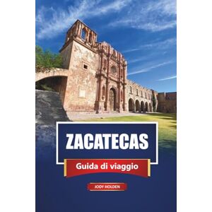 Holden, Jody ZACATECAS Guida di viaggio 2026: Scopri Città del Messico con itinerari, mappe, cucina locale ed esperienze culturali Holden, Jody ZACATECAS Guida di viaggio 2026: Scopri Città del Messico con itinerari, mappe, cucina locale ed esperienze culturali
