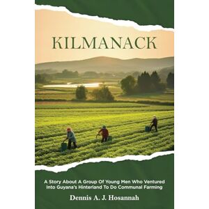 Hosannah, Dennis A. J. Kilmanack: A story About A Group Of Young Men Who ventured Into Guyana’s Hinterland To Do Communal Farming Hosannah, Dennis A. J. Kilmanack: A story About A Group Of Young Men Who ventured Into Guyana’s Hinterland To Do Communal Farming