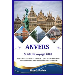 C. Durbin, Eliza GUIDE DE VOYAGE D'ANVERS 2026: Explorez le joyau culturel de la Belgique : art, mode, gastronomie et trésors cachés vous attendent C. Durbin, Eliza GUIDE DE VOYAGE D'ANVERS 2026: Explorez le joyau culturel de la Belgique : art, mode, gastronomie et trésors cachés vous attendent