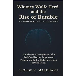 Marchant, Isolde N. Whitney Wolfe Herd and the Rise of Bumble: An Independent Biography: The Visionary Entrepreneur Who Redefined Dating, Empowered Women, and Built a Global Movement of Connection Marchant, Isolde N. Whitney Wolfe Herd and the Rise of Bumble: An Independent Biography: The Visionary Entrepreneur Who Redefined Dating, Empowered Women, and Built a Global Movement of Connection