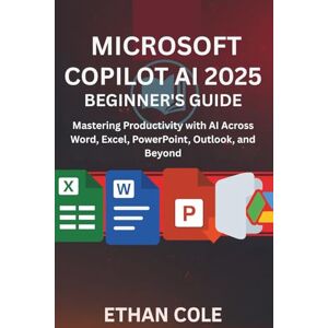 Cole, Ethan Microsoft Copilot AI 2025: Beginner’s Guide.: “Mastering Productivity with AI Across Word, Excel, PowerPoint, Outlook, and Beyond” Cole, Ethan Microsoft Copilot AI 2025: Beginner’s Guide.: “Mastering Productivity with AI Across Word, Excel, PowerPoint, Outlook, and Beyond”