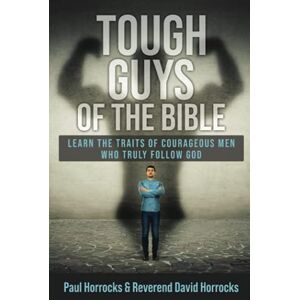 Horrocks, Paul Tough Guys of the Bible: Learn the Traits of Courageous Men Who Truly Follow God Horrocks, Paul Tough Guys of the Bible: Learn the Traits of Courageous Men Who Truly Follow God