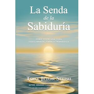 Selimi, Tony Jeton La Senda de la Sabiduría: Cómo Vivir de Manera Equilibrada, Sana y Tranquila Selimi, Tony Jeton La Senda de la Sabiduría: Cómo Vivir de Manera Equilibrada, Sana y Tranquila