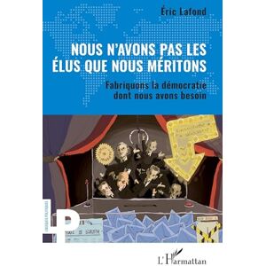 Lafond, Eric Nous n’avons pas les élus que nous méritons: Fabriquons la démocratie dont nous avons besoin (Logiques Politiques) Lafond, Eric Nous n’avons pas les élus que nous méritons: Fabriquons la démocratie dont nous avons besoin (Logiques Politiques)