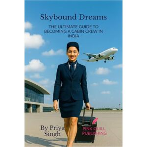 Priya Singh SKYBOUND DREAMS: The Ultimate Guide to Becoming a Cabin Crew in India Priya Singh SKYBOUND DREAMS: The Ultimate Guide to Becoming a Cabin Crew in India