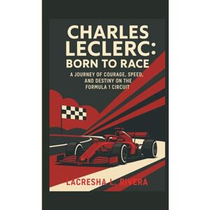 L. RIVERA, LACRESHA CHARLES LECLERC: BORN TO RACE: A JOURNEY OF COURAGE, SPEED, AND DESTINY ON THE FORMULA 1 CIRCUIT L. RIVERA, LACRESHA CHARLES LECLERC: BORN TO RACE: A JOURNEY OF COURAGE, SPEED, AND DESTINY ON THE FORMULA 1 CIRCUIT