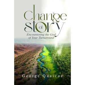 QUAICOE, GEORGE CHANGE OF STORY: Encountering the God of Your Turnaround QUAICOE, GEORGE CHANGE OF STORY: Encountering the God of Your Turnaround