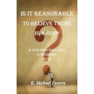 Cocoris, G Michael Is it Reasonable to Believe there is a God? Cocoris, G Michael Is it Reasonable to Believe there is a God?
