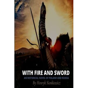 Sienkiewicz, Henryk With Fire and Sword: An Historical Novel of Poland and Russia Sienkiewicz, Henryk With Fire and Sword: An Historical Novel of Poland and Russia