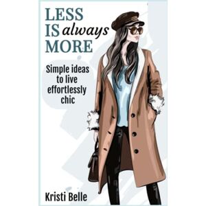 Belle, Kristi Less is Always More: Simple Ideas to Live Effortlessly Chic (Chic, Simple, & Sexy) Belle, Kristi Less is Always More: Simple Ideas to Live Effortlessly Chic (Chic, Simple, & Sexy)