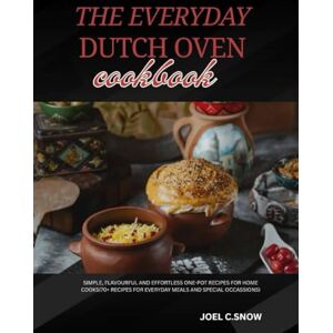 Snow, Joel C The Everyday Dutch Oven Cookbook: Simple, Flavourful and Effortless One-Pot Recipes for Home Cooks(70+ Recipes for Everyday Meals and Special Occasions) Snow, Joel C The Everyday Dutch Oven Cookbook: Simple, Flavourful and Effortless One-Pot Recipes for Home Cooks(70+ Recipes for Everyday Meals and Special Occasions)