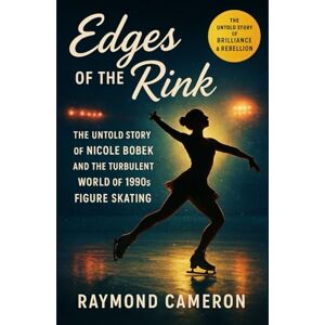 Cameron, Raymond Edges Of The Rink: The Untold Story of Nicole Bobek and the Turbulent World of 1990s Figure Skating Cameron, Raymond Edges Of The Rink: The Untold Story of Nicole Bobek and the Turbulent World of 1990s Figure Skating
