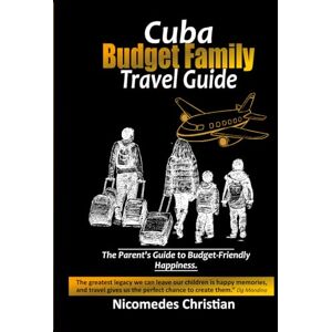 Christian, Nicomedes CUBA BUDGET FAMILY TRAVEL GUIDE: Creating Lasting Memories Together While Exploring Cuba’s Beauty Christian, Nicomedes CUBA BUDGET FAMILY TRAVEL GUIDE: Creating Lasting Memories Together While Exploring Cuba’s Beauty