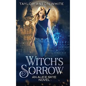 Taylor Witch's Sorrow: A Witch Detective Urban Fantasy: 1 (Alice Skye Series) Taylor Witch's Sorrow: A Witch Detective Urban Fantasy: 1 (Alice Skye Series)
