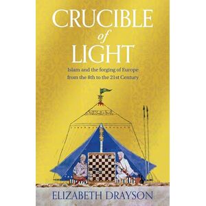 Drayson, Elizabeth Crucible of Light: Islam and the forging of Europe from the 8th to the 21st Century Drayson, Elizabeth Crucible of Light: Islam and the forging of Europe from the 8th to the 21st Century