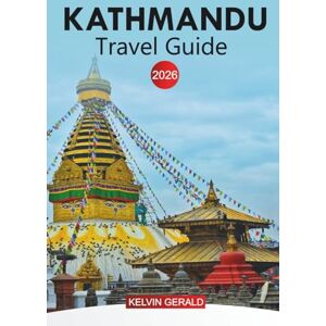 GERALD, KELVIN KATHMANDU Travel Guide 2026: Explore the Heart of Nepal’s Culture, History, and Natural Beauty GERALD, KELVIN KATHMANDU Travel Guide 2026: Explore the Heart of Nepal’s Culture, History, and Natural Beauty