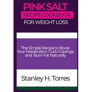 Stanley Pink Salt Recipe Cookbook for Weight Loss: The Simple Recipe to Boost Your Metabolism, Curb Cravings, and Burn Fat Naturally Stanley Pink Salt Recipe Cookbook for Weight Loss: The Simple Recipe to Boost Your Metabolism, Curb Cravings, and Burn Fat Naturally