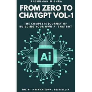 Mishra, Anshuman From Zero to ChatGPT VOL-1: The Complete Journey of Building Your Own AI Chatbot Mishra, Anshuman From Zero to ChatGPT VOL-1: The Complete Journey of Building Your Own AI Chatbot