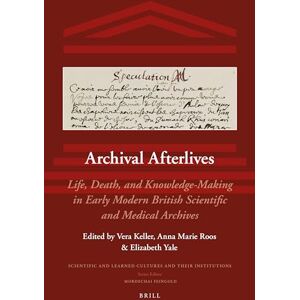 Vera Keller Archival Afterlives: Life, Death, and Knowledge-Making in Early Modern British Scientific and Medical Archives: 23 (Scientific and Learned Cultures and Their Institutions, 23) Vera Keller Archival Afterlives: Life, Death, and Knowledge-Making in Early Modern British Scientific and Medical Archives: 23 (Scientific and Learned Cultures and Their Institutions, 23)