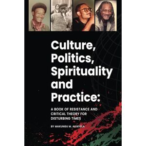 Akinyela, Makungu Culture, politics spirituality and practice: A book of resistance and critical theory for disturbing times Akinyela, Makungu Culture, politics spirituality and practice: A book of resistance and critical theory for disturbing times