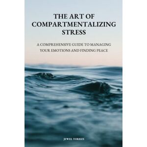 Torres, Jewel The Art of Compartmentalizing Stress: A Comprehensive Guide to Managing Your Emotions and Finding Peace Torres, Jewel The Art of Compartmentalizing Stress: A Comprehensive Guide to Managing Your Emotions and Finding Peace