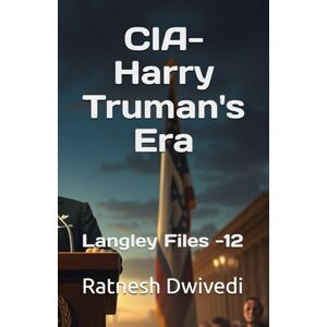 Dwivedi, Ratnesh CIA-Harry Truman's Era: Langley Files -12 Dwivedi, Ratnesh CIA-Harry Truman's Era: Langley Files -12