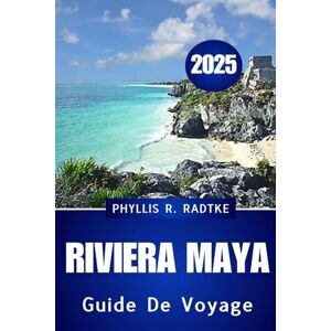 Radtke, Phyllis R. GUIDE DE VOYAGE RIVIERA MAYA 2025: Découvrez la magie, la culture et les côtes du joyau des Caraïbes du Mexique. Radtke, Phyllis R. GUIDE DE VOYAGE RIVIERA MAYA 2025: Découvrez la magie, la culture et les côtes du joyau des Caraïbes du Mexique.