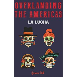 Bell, Mr Graeme R Overlanding the Americas: La Lucha: Volume 3 (The Overlander Series) Bell, Mr Graeme R Overlanding the Americas: La Lucha: Volume 3 (The Overlander Series)
