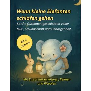 Abt, Kim-Sarah Wenn kleine Elefanten schlafen gehen: Sanfte Gutenachtgeschichten voller Mut , Freundschaft und Geborgenheit Abt, Kim-Sarah Wenn kleine Elefanten schlafen gehen: Sanfte Gutenachtgeschichten voller Mut , Freundschaft und Geborgenheit