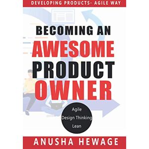 Hewage, Anusha Becoming an Awesome Product Owner: Developing product using Lean, Design Thinking and Agile Hewage, Anusha Becoming an Awesome Product Owner: Developing product using Lean, Design Thinking and Agile