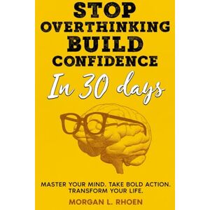 Rhoen, Morgan L. Stop Overthinking, Build Confidence in 30 Days: Master Your Mind. Take Bold Action. Transform Your Life. (Think Better, Live Bolder) Rhoen, Morgan L. Stop Overthinking, Build Confidence in 30 Days: Master Your Mind. Take Bold Action. Transform Your Life. (Think Better, Live Bolder)