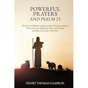 Hamblin, Henry Thomas Powerful Prayers and Psalm 23: The Practical Mystic’s guide to three Christian prayers: The Lord is my Shepherd, The Lord’s Prayer and Bless the Lord, O My Soul Hamblin, Henry Thomas Powerful Prayers and Psalm 23: The Practical Mystic’s guide to three Christian prayers: The Lord is my Shepherd, The Lord’s Prayer and Bless the Lord, O My Soul