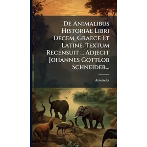 De Animalibus Historiae Libri Decem, Graece Et Latine. Textum Recensuit ... Adjecit Johannes Gottlob Schneider... De Animalibus Historiae Libri Decem, Graece Et Latine. Textum Recensuit ... Adjecit Johannes Gottlob Schneider...