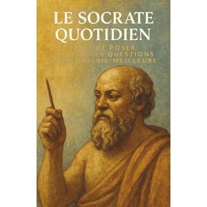 Michel, Yves Le Socrate Quotidien : L'art de poser les bonnes questions pour une vie meilleure Michel, Yves Le Socrate Quotidien : L'art de poser les bonnes questions pour une vie meilleure