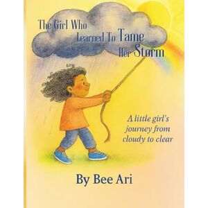 Ari, Bee The Girl Who Learned To Tame Her Storm: A little girl's journey from cloudy to clear Ari, Bee The Girl Who Learned To Tame Her Storm: A little girl's journey from cloudy to clear