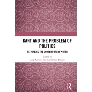 Routledge India Kant and the Problem of Politics: Rethinking the Contemporary World Routledge India Kant and the Problem of Politics: Rethinking the Contemporary World