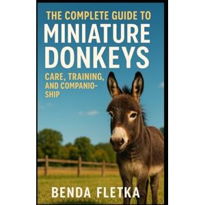 Fletka, Benda The Complete Guide to Miniature Donkeys: Care, Training, and Companionship Fletka, Benda The Complete Guide to Miniature Donkeys: Care, Training, and Companionship